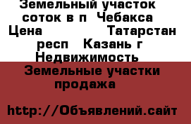 Земельный участок 7 соток в п. Чебакса › Цена ­ 900 000 - Татарстан респ., Казань г. Недвижимость » Земельные участки продажа   